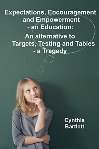 Stock image for Expectations, Encouragement and Empowerment - an Education : An alternative to Targets, Testing and Tables - a Tragedy for sale by Better World Books Ltd