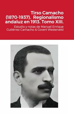 Imagen de archivo de Tirso Camacho (1870-1937). Regionalismo andaluz en 1913. Tomo XIII.: Estudio y notas de Manuel Enrique Gutirrez Camacho & Govert Westerveld (Spanish Edition) a la venta por California Books