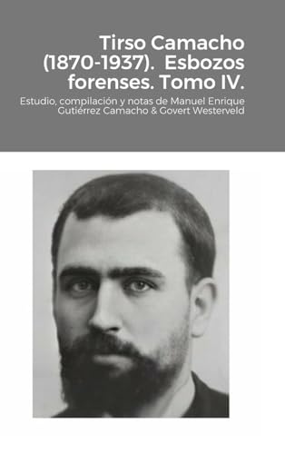 Stock image for Tirso Camacho (1870-1937). Esbozos forenses. Tomo IV.: Estudio, compilacin y notas de Manuel Enrique Gutirrez Camacho & Govert Westerveld (Spanish Edition) for sale by California Books