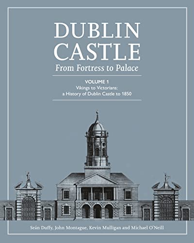 Imagen de archivo de Dublin Castle: From Fortress to Palace; Vikings to Victorians; A History of Dublin Castle to 1850: Vol 1 a la venta por Revaluation Books