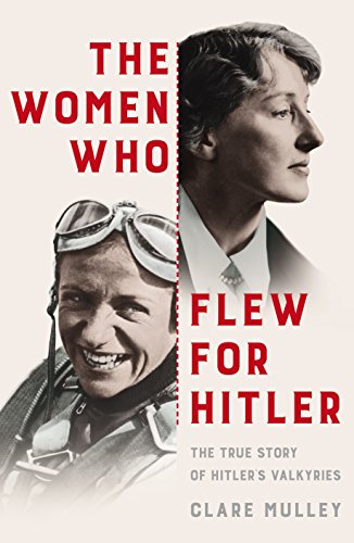 9781447274209: Mulley, C: The Women Who Flew for Hitler: The True Story of Hitler's Valkyries