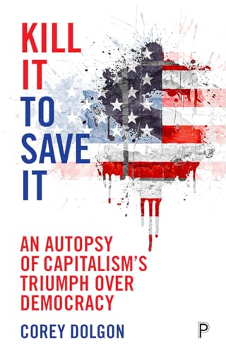 Beispielbild fr Kill It to Save It: An Autopsy of Capitalism's Triumph Over Democracy zum Verkauf von ThriftBooks-Atlanta