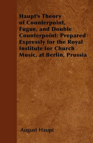 Imagen de archivo de Haupt's Theory of Counterpoint, Fugue, and Double Counterpoint Prepared Expressly for the Royal Institute for Church Music, at Berlin, Prussia a la venta por PBShop.store US