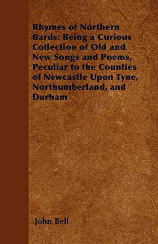 Imagen de archivo de Rhymes of Northern Bards: Being a Curious Collection of Old and New Songs and Poems, Peculiar to the Counties of Newcastle Upon Tyne, Northumberland, and Durham a la venta por Lucky's Textbooks