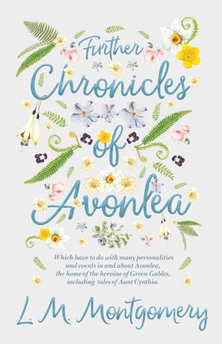 9781447402930: Further Chronicles of Avonlea: Which Have to do with Many Personalities and Events in and About Avonlea, The Home of the Heroine of Green Gables, Including Tales of Aunt Cynthia (Anne of Green Gables)