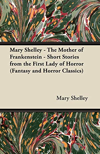 Mary Shelley - The Mother of Frankenstein - Short Stories from the First Lady of Horror (Fantasy and Horror Classics) (9781447407348) by Shelley, Mary Wollstonecraft