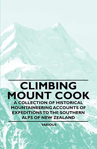 9781447408659: Climbing Mount Cook - A Collection of Historical Mountaineering Accounts of Expeditions to the Southern Alps of New Zealand