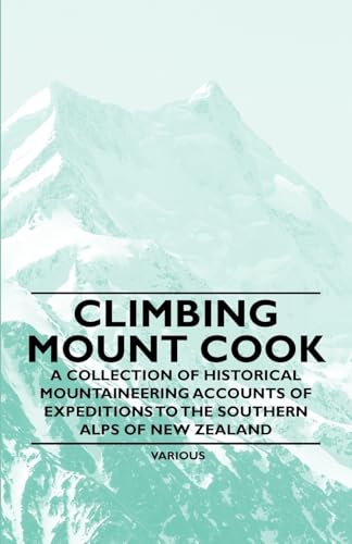 Stock image for Climbing Mount Cook - A Collection of Historical Mountaineering Accounts of Expeditions to the Southern Alps of New Zealand for sale by Lucky's Textbooks