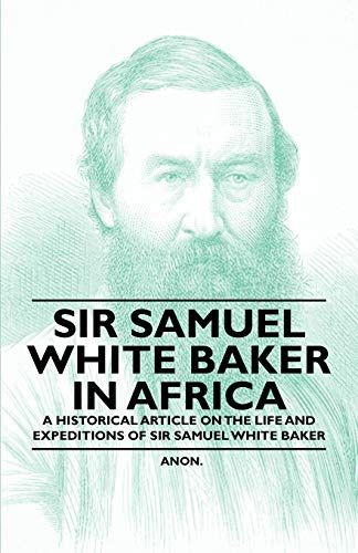 Sir Samuel White Baker in Africa - A Historical Article on the Life and Expeditions of Sir Samuel White Baker (9781447409946) by Anon