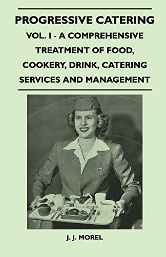Progressive Catering - Vol. I - A Comprehensive Treatment of Food, Cookery, Drink, Catering Services and Management - J. J. Morel