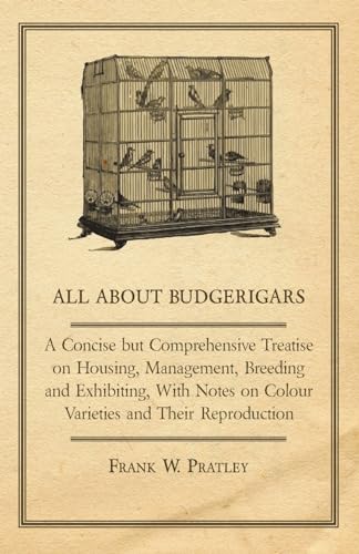 Stock image for All about Budgerigars - A Concise But Comprehensive Treatise on Housing, Management, Breeding and Exhibiting, with Notes on Colour Varieties and Their for sale by Lucky's Textbooks