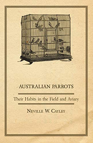 Australian Parrots - Their Habits in the Field and Aviary - Neville W. Cayley