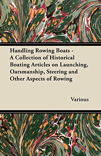 Handling Rowing Boats - A Collection of Historical Boating Articles on Launching, Oarsmanship, Steering and Other Aspects of Rowing (9781447413912) by Various