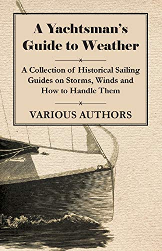 Imagen de archivo de A Yachtsman's Guide to Weather - A Collection of Historical Sailing Guides on Storms, Winds and How to Handle Them a la venta por Lucky's Textbooks