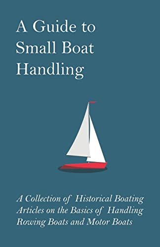 Imagen de archivo de A Guide to Small Boat Handling - A Collection of Historical Boating Articles on the Basics of Handling Rowing Boats and Motor Boats [Soft Cover ] a la venta por booksXpress
