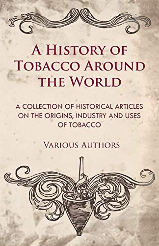 Stock image for A History of Tobacco Around the World - A Collection of Historical Articles on the Origins, Industry and Uses of Tobacco for sale by Lucky's Textbooks