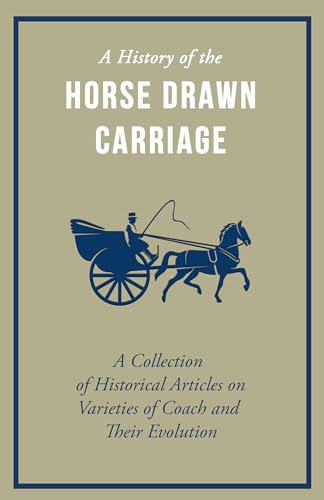 Stock image for A History of the Horse Drawn Carriage - A Collection of Historical Articles on Varieties of Coach and Their Evolution for sale by Wonder Book