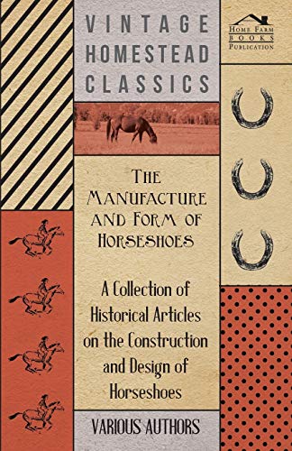 Imagen de archivo de The Manufacture and Form of Horseshoes - A Collection of Historical Articles on the Construction and Design of Horseshoes a la venta por Lucky's Textbooks