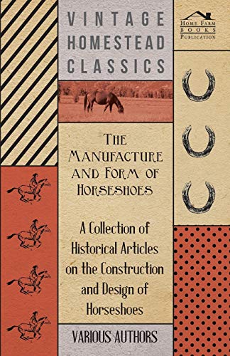 Stock image for The Manufacture and Form of Horseshoes - A Collection of Historical Articles on the Construction and Design of Horseshoes for sale by Lucky's Textbooks