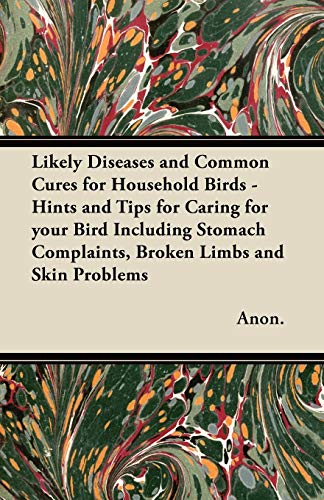 Imagen de archivo de Likely Diseases and Common Cures for Household Birds - Hints and Tips for Caring for your Bird Including Stomach Complaints, Broken Limbs and Skin Problems a la venta por Lucky's Textbooks