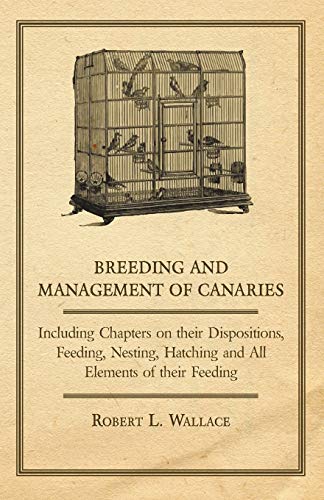 Stock image for Breeding and Management of Canaries - Including Chapters on their Dispositions, Feeding, Nesting, Hatching and All Elements of their Feeding for sale by Lucky's Textbooks