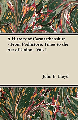 9781447419242: A History of Carmarthenshire - From Prehistoric Times to the Act of Union - Vol. I