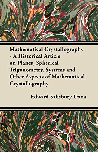 Mathematical Crystallography - A Historical Article on Planes, Spherical Trigonometry, Systems and Other Aspects of Mathematical Crystallography (9781447420347) by Dana, Edward Salisbury