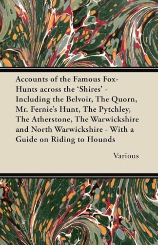 Accounts of the Famous Fox-Hunts Across the 'Shires' - Including the Belvoir, the Quorn, Mr. Fernie's Hunt, the Pytchley, the Atherstone, the Warwicks (9781447421320) by Various