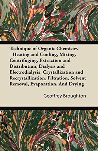 Technique of Organic Chemistry - Heating and Cooling, Mixing, Centrifuging, Extraction and Distribution, Dialysis and Electrodialysis, Crystallization ... Solvent Removal, Evaporation, And Drying (9781447423478) by Broughton, Dr Geoffrey