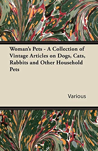 Woman's Pets - A Collection of Vintage Articles on Dogs, Cats, Rabbits and Other Household Pets (9781447424581) by Various