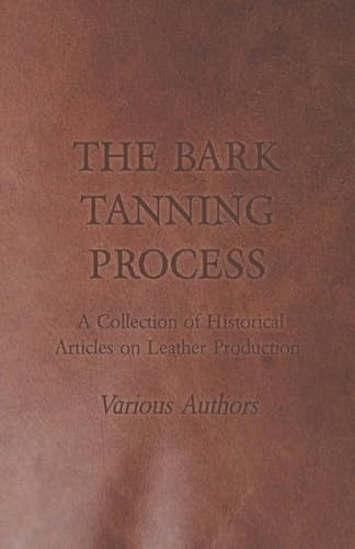 Beispielbild fr The Bark Tanning Process - A Collection of Historical Articles on Leather Production zum Verkauf von GF Books, Inc.