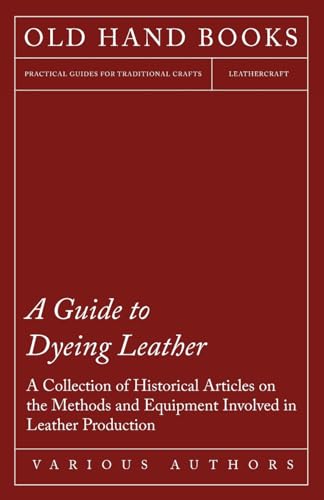 9781447424932: A Guide to Dyeing Leather - A Collection of Historical Articles on the Methods and Equipment Involved in Leather Production