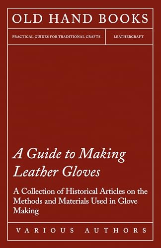 Imagen de archivo de A Guide to Making Leather Gloves - A Collection of Historical Articles on the Methods and Materials Used in Glove Making [Soft Cover ] a la venta por booksXpress