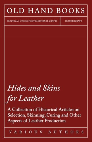 Stock image for Hides and Skins for Leather - A Collection of Historical Articles on Selection, Skinning, Curing and Other Aspects of Leather Production for sale by SecondSale