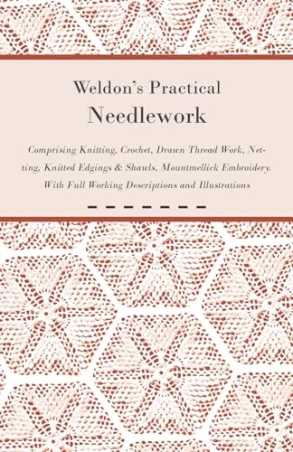 Stock image for Weldon's Practical Needlework Comprising - Knitting, Crochet, Drawn Thread Work, Netting, Knitted Edgings & Shawls, Mountmellick Embroidery. With Full Working Descriptions and Illustrations for sale by California Books