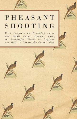 Pheasant Shooting - With Chapters on Planning Large and Small Covert Shoots, Notes on Successful Shoots in England and Help to Choose the Correct Gun (9781447432081) by Anon