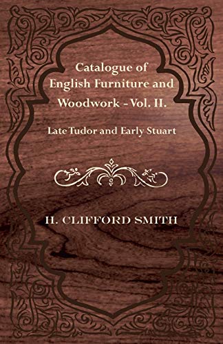 Catalogue of English Furniture and Woodwork - Vol. II. Late Tudor and Early Stuart (9781447435310) by Smith, H Clifford