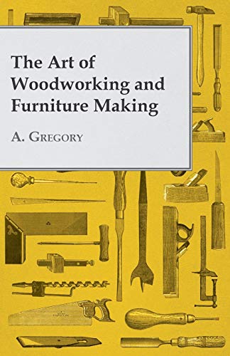 The Art of Woodworking and Furniture Making (9781447435396) by Gregory, A.