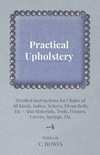 Stock image for Practical Upholstery Detailed Instructions for Chairs of All Kinds, Suites, Settees, Divan Beds, Etc Also Materials, Tools, Frames, Covers, Springs, Etc for sale by WorldofBooks