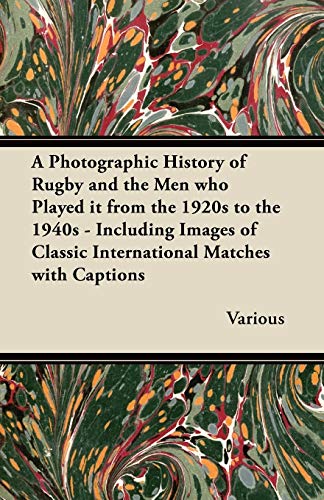 Stock image for A Photographic History of Rugby and the Men Who Played It from the 1920s to the 1940s - Including Images of Classic International Matches with Capti for sale by Lucky's Textbooks