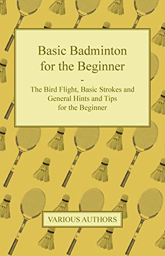9781447437512: Basic Badminton for the Beginner - The Bird Flight, Basic Strokes and General Hints and Tips for the Beginner