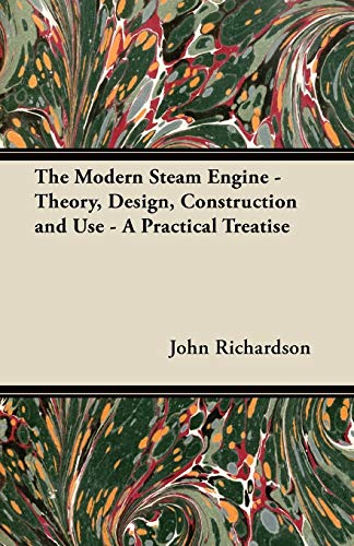 The Modern Steam Engine - Theory, Design, Construction and Use - A Practical Treatise (9781447438526) by Richardson, John