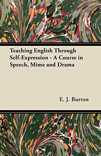 Teaching English Through Self-Expression - A Course in Speech, Mime and Drama (9781447439387) by Burton, E. J.