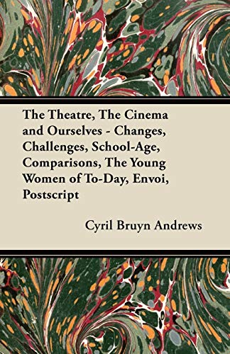 9781447439547: The Theatre, the Cinema and Ourselves - Changes, Challenges, School-Age, Comparisons, the Young Women of To-Day, Envoi, PostScript
