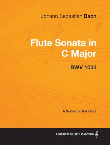 Johann Sebastian Bach - Flute Sonata in C Major - Bwv 1033 - A Score for the Flute (Classical Music Collection) (9781447440277) by Bach, Johann Sebastian