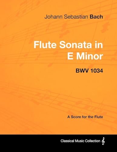 Johann Sebastian Bach - Flute Sonata in E Minor - BWV 1034 - A Score for the Flute (Classical Music Collection) (9781447440291) by Bach, Johann Sebastian