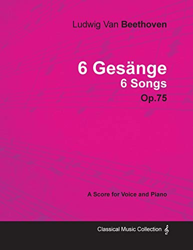 Ludwig Van Beethoven - 6 GesÃ¤nge - 6 Songs - Op. 75 - A Score for Voice and Piano: With a Biography by Joseph Otten (9781447440338) by Beethoven, Ludwig Van; Otten, Joseph