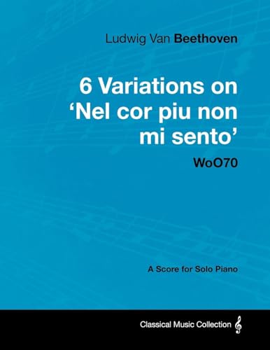 Beispielbild fr Ludwig Van Beethoven - 6 Variations on 'Nel Cor Piu Non Mi Sento' - WoO 70 - A Score for Solo Piano;With a Biography by Joseph Otten;With a Biography by Joseph Otten zum Verkauf von GF Books, Inc.