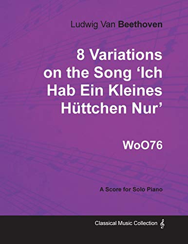 Ludwig Van Beethoven - 8 Variations on the Song 'Ich Hab Ein Kleines HÃ¼ttchen Nur' WoO76 - A Score for Solo Piano (9781447440406) by Beethoven, Ludwig Van