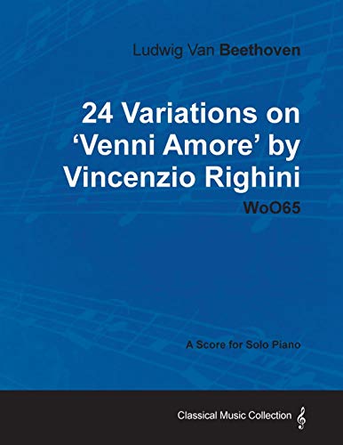 Ludwig Van Beethoven - 24 Variations on 'Venni Amore' by Vincenzio Righini - Woo65 - A Score for Solo Piano (9781447440499) by Beethoven, Ludwig Van